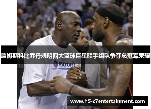 詹姆斯科比乔丹姚明四大篮球巨星联手组队争夺总冠军荣耀