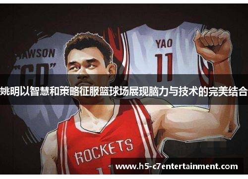 姚明以智慧和策略征服篮球场展现脑力与技术的完美结合