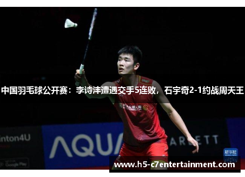 中国羽毛球公开赛：李诗沣遭遇交手5连败，石宇奇2-1约战周天王