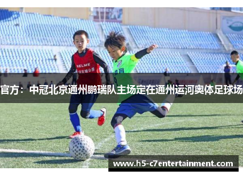 官方：中冠北京通州鹏瑞队主场定在通州运河奥体足球场